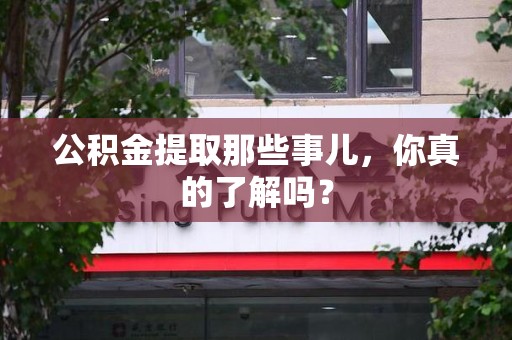 泗县公积金提取那些事儿，你真的了解吗？