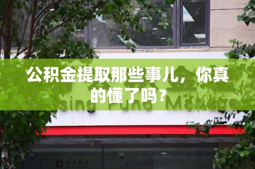 泗县公积金提取那些事儿，你真的懂了吗？