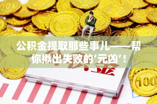 泗县公积金提取那些事儿——帮你揪出失败的‘元凶’！