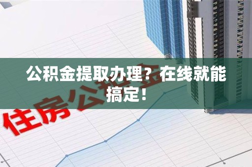 泗县公积金提取办理？在线就能搞定！
