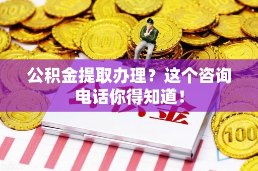 泗县公积金提取办理？这个咨询电话你得知道！