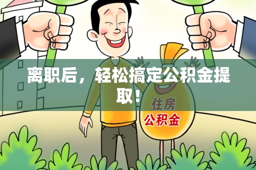 泗县离职后，轻松搞定公积金提取！