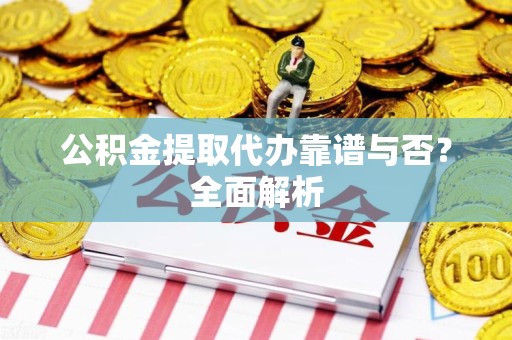 泗县公积金提取代办靠谱与否？全面解析