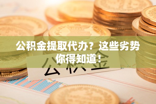 泗县公积金提取代办？这些劣势你得知道！