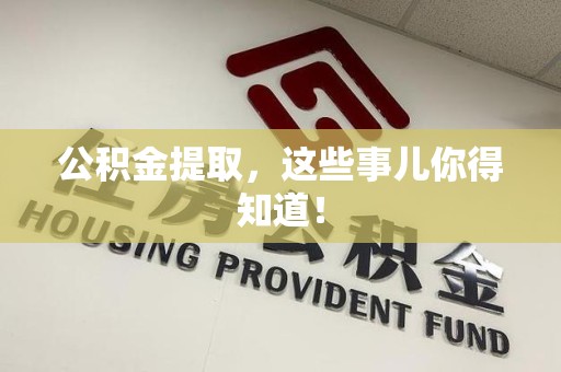 泗县公积金提取，这些事儿你得知道！
