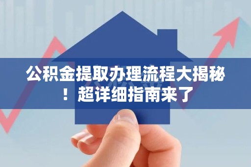 泗县公积金提取办理流程大揭秘！超详细指南来了