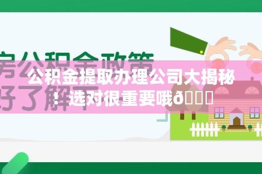 泗县公积金提取办理公司大揭秘！选对很重要哦😎