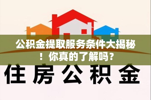 泗县公积金提取服务条件大揭秘！你真的了解吗？