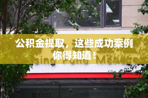 泗县公积金提取，这些成功案例你得知道！