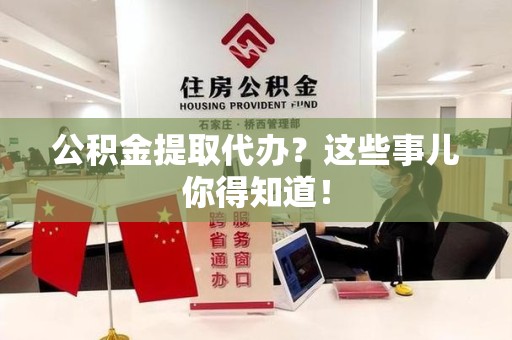 泗县公积金提取代办？这些事儿你得知道！