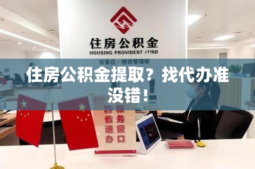 泗县住房公积金提取？找代办准没错！