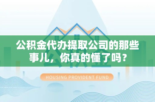 泗县公积金代办提取公司的那些事儿，你真的懂了吗？