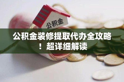 泗县公积金装修提取代办全攻略！超详细解读