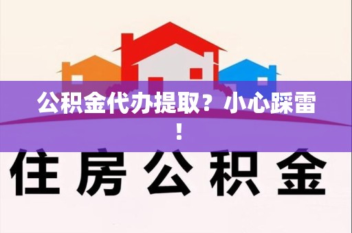 泗县公积金代办提取？小心踩雷！