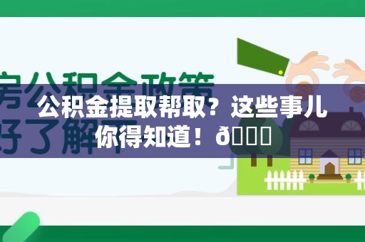 泗县公积金提取帮取？这些事儿你得知道！😎