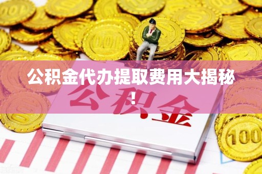 泗县公积金代办提取费用大揭秘！