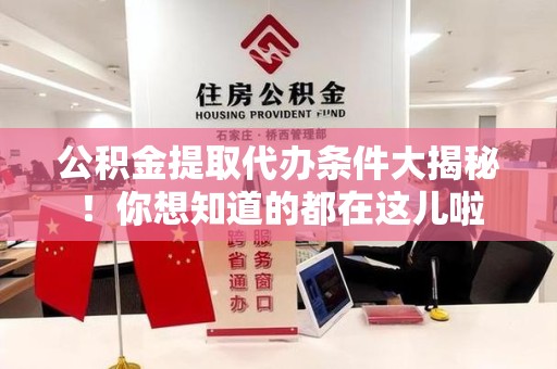 泗县公积金提取代办条件大揭秘！你想知道的都在这儿啦
