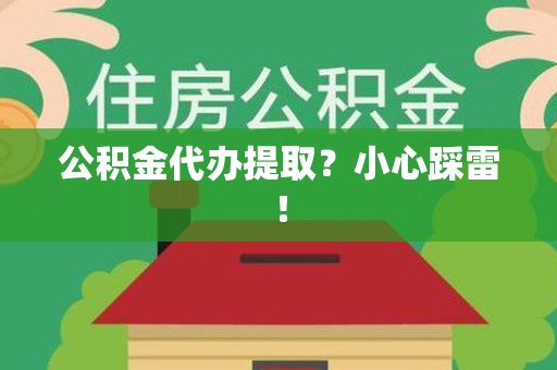 泗县公积金代办提取？小心踩雷！